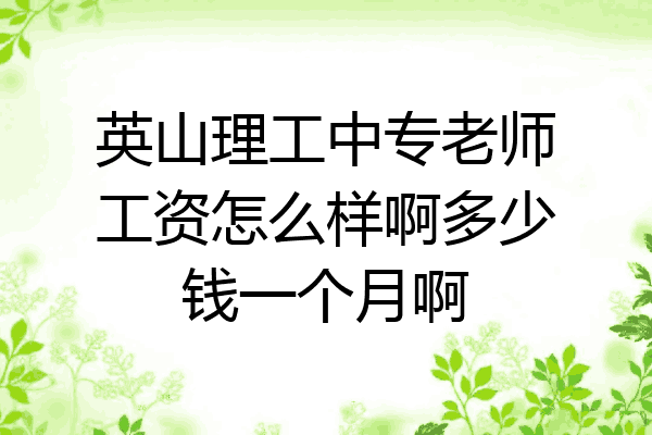 英山理工中专老师工资怎么样啊多少钱一个月啊