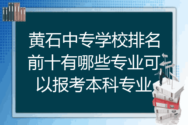 黄石中专学校排名前十有哪些专业可以报考本科专业