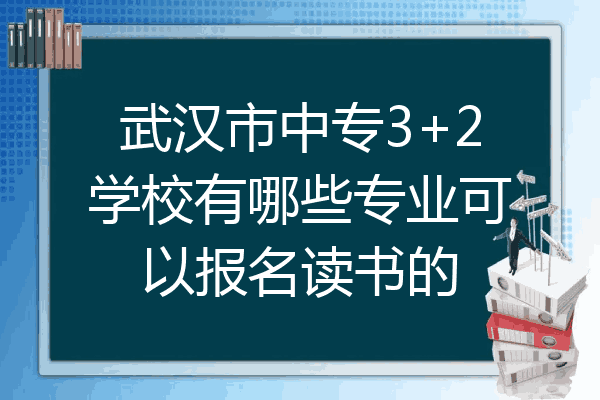 武汉市中专3+2学校有哪些专业可以报名读书的