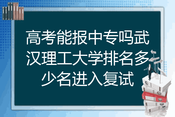 高考能报中专吗武汉理工大学排名多少名进入复试