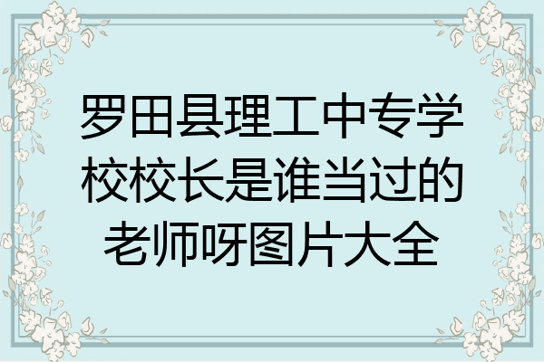 罗田县理工中专学校校长是谁当过的老师呀图片大全