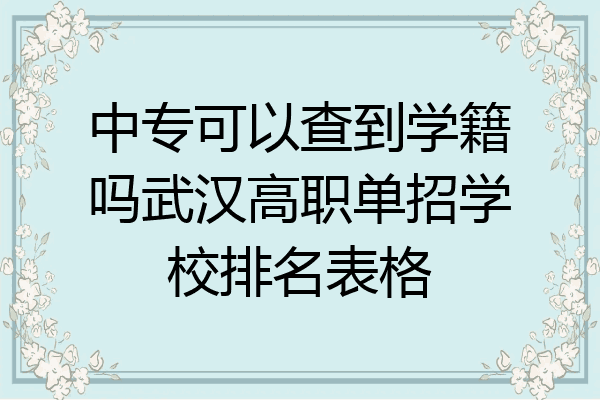 中专可以查到学籍吗武汉高职单招学校排名表格