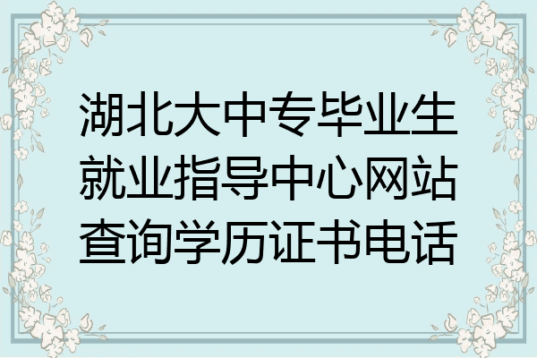 湖北大中专毕业生就业指导中心网站查询学历证书电话