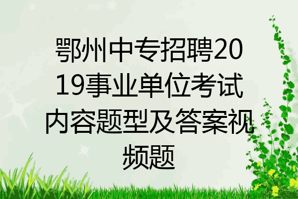 鄂州中专招聘2019事业单位考试内容题型及答案视频题