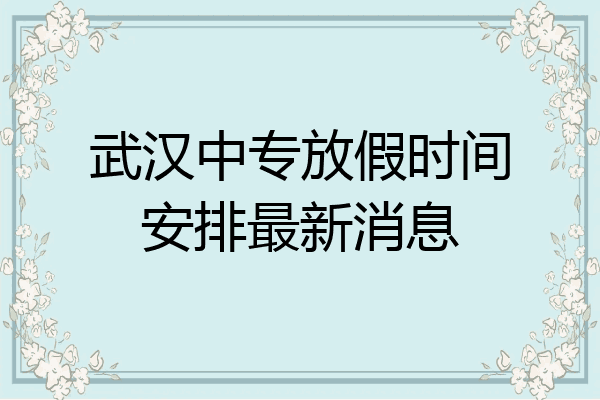武汉中专放假时间安排最新消息