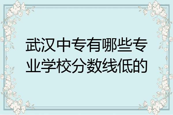 武汉中专有哪些专业学校分数线低的
