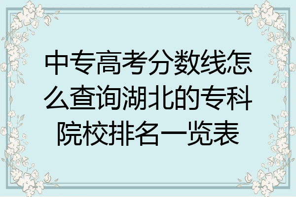 中专高考分数线怎么查询湖北的专科院校排名一览表
