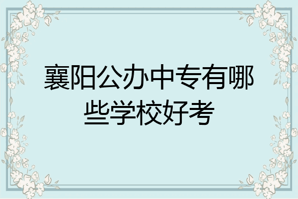 襄阳公办中专有哪些学校好考