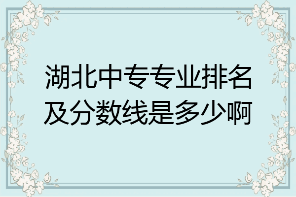 湖北中专专业排名及分数线是多少啊