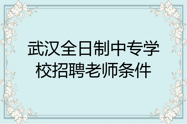 武汉全日制中专学校招聘老师条件