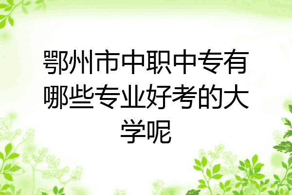 鄂州市中职中专有哪些专业好考的大学呢