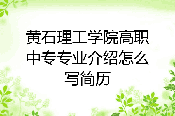 黄石理工学院高职中专专业介绍怎么写简历
