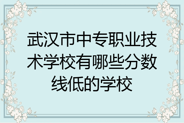 武汉市中专职业技术学校有哪些分数线低的学校