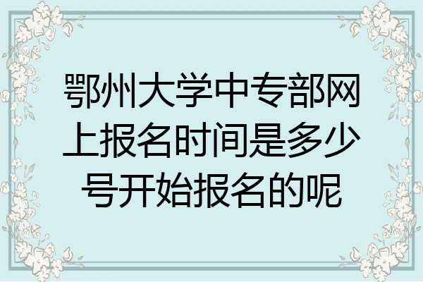鄂州大学中专部网上报名时间是多少号开始报名的呢