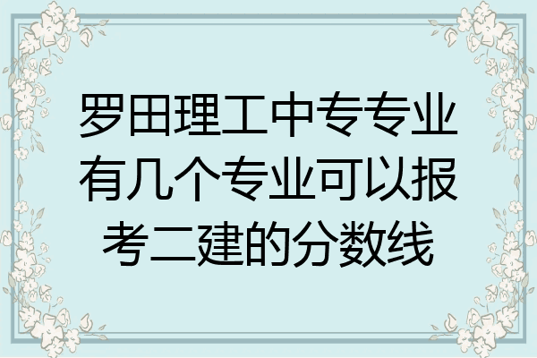 罗田理工中专专业有几个专业可以报考二建的分数线