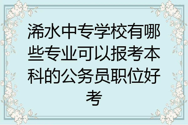 浠水中专学校有哪些专业可以报考本科的公务员职位好考