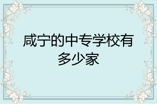 咸宁的中专学校有多少家