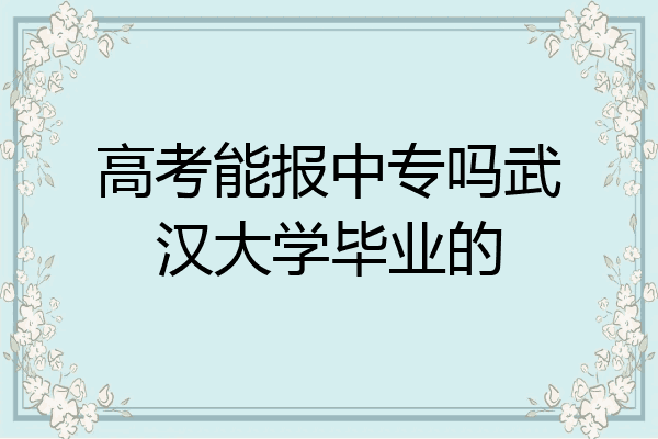 高考能报中专吗武汉大学毕业的