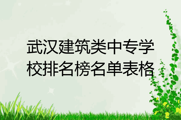武汉建筑类中专学校排名榜名单表格