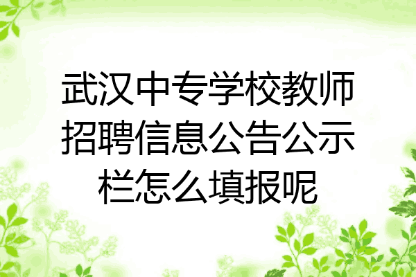 武汉中专学校教师招聘信息公告公示栏怎么填报呢