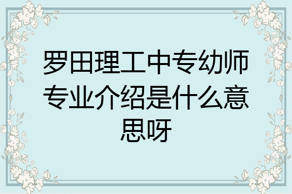 罗田理工中专幼师专业介绍是什么意思呀