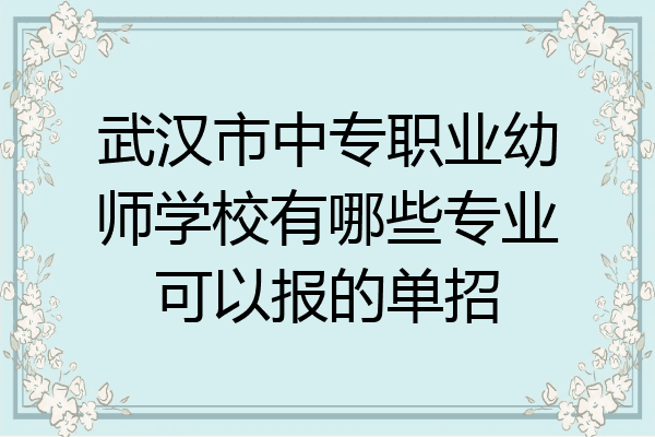 武汉市中专职业幼师学校有哪些专业可以报的单招