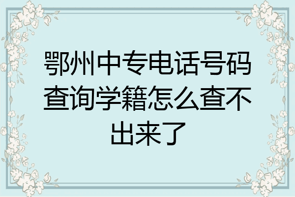 鄂州中专电话号码查询学籍怎么查不出来了