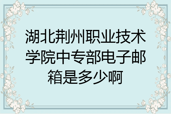 湖北荆州职业技术学院中专部电子邮箱是多少啊
