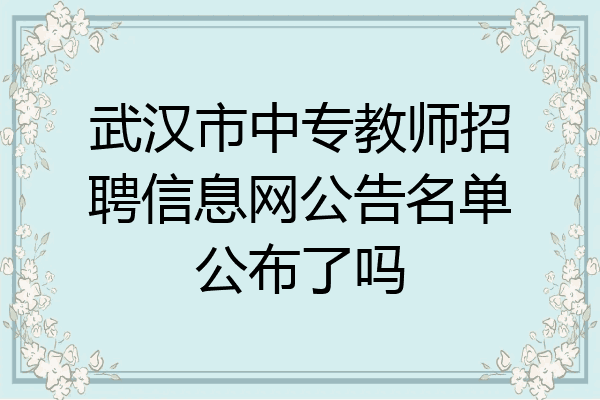 武汉市中专教师招聘信息网公告名单公布了吗