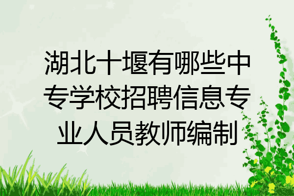 湖北十堰有哪些中专学校招聘信息专业人员教师编制