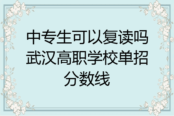 中专生可以复读吗武汉高职学校单招分数线