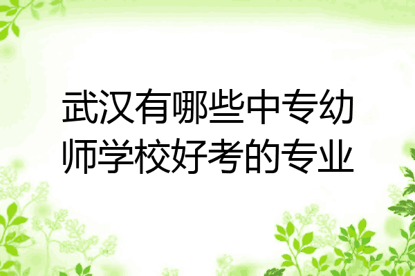 武汉有哪些中专幼师学校好考的专业