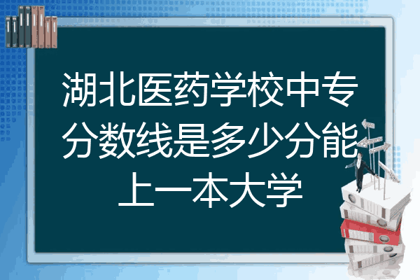 湖北医药学校中专分数线是多少分能上一本大学