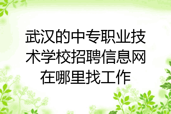 武汉的中专职业技术学校招聘信息网在哪里找工作