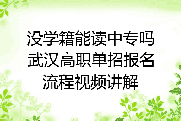 没学籍能读中专吗武汉高职单招报名流程视频讲解