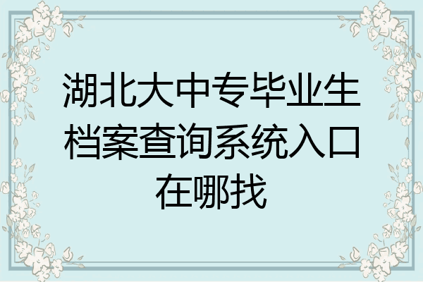 湖北大中专毕业生档案查询系统入口在哪找