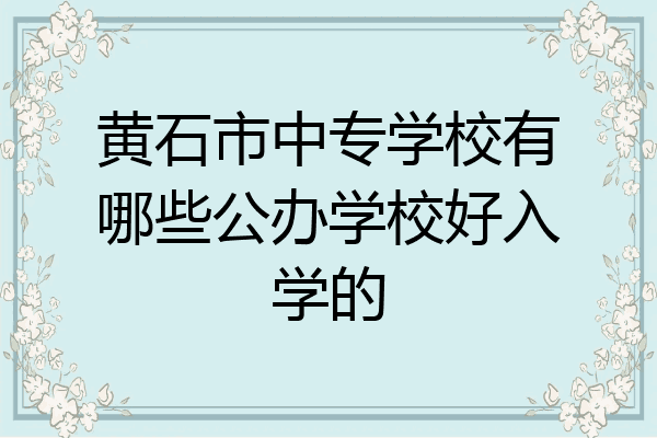 黄石市中专学校有哪些公办学校好入学的