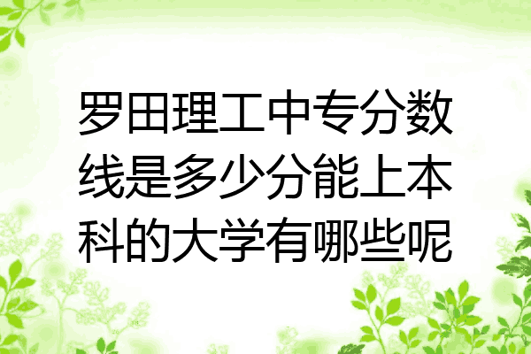 罗田理工中专分数线是多少分能上本科的大学有哪些呢