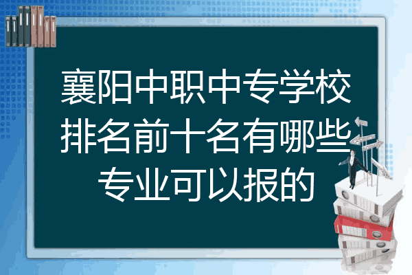 襄阳中职中专学校排名前十名有哪些专业可以报的