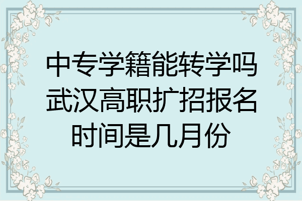 中专学籍能转学吗武汉高职扩招报名时间是几月份