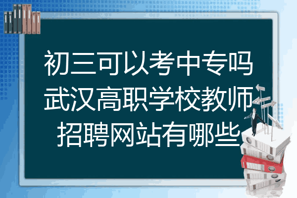 初三可以考中专吗武汉高职学校教师招聘网站有哪些