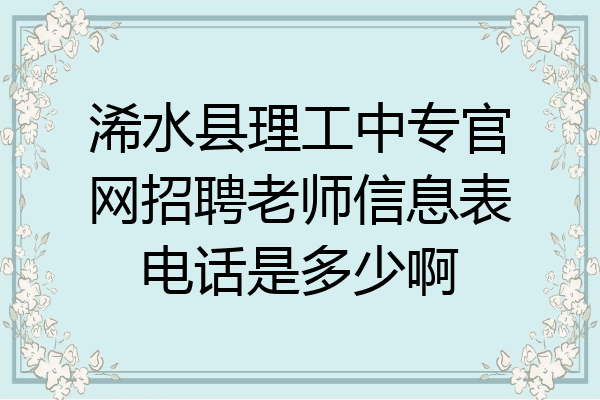 浠水县理工中专官网招聘老师信息表电话是多少啊