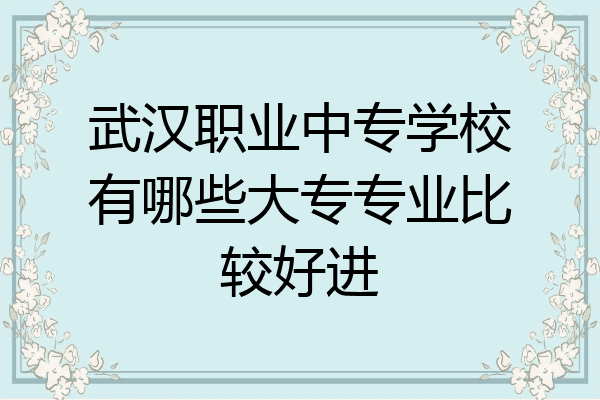 武汉职业中专学校有哪些大专专业比较好进