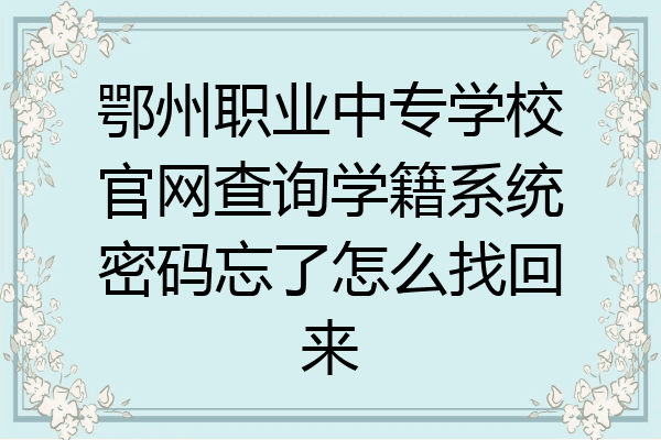 鄂州职业中专学校官网查询学籍系统密码忘了怎么找回来