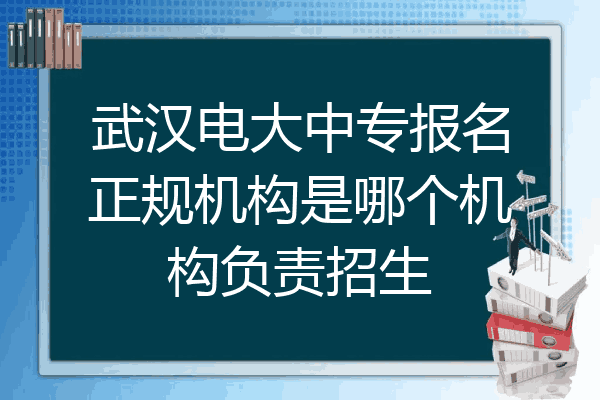 武汉电大中专报名正规机构是哪个机构负责招生