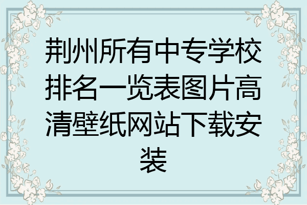 荆州所有中专学校排名一览表图片高清壁纸网站下载安装