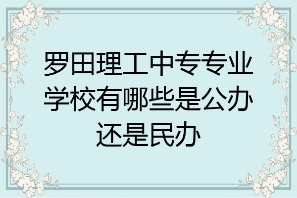 罗田理工中专专业学校有哪些是公办还是民办