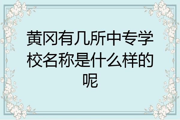 黄冈有几所中专学校名称是什么样的呢