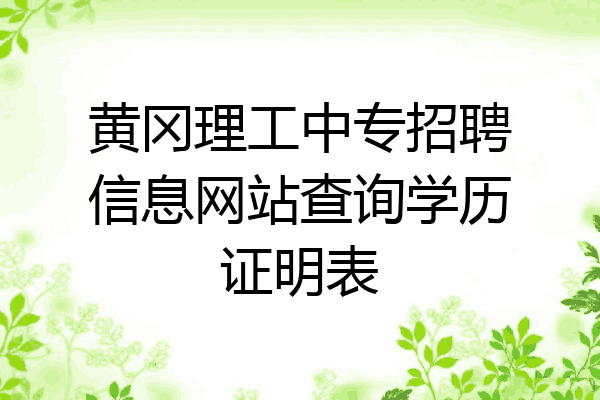 黄冈理工中专招聘信息网站查询学历证明表