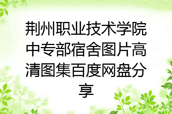 荆州职业技术学院中专部宿舍图片高清图集百度网盘分享